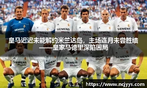 皇马迟迟未能解约米兰达岛，主场连月未尝胜绩——皇家马德里深陷困局