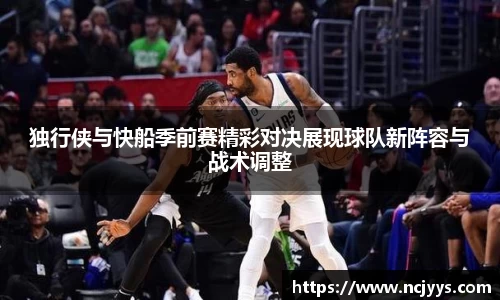 独行侠与快船季前赛精彩对决展现球队新阵容与战术调整