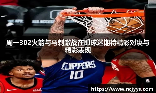 周一302火箭与马刺激战在即球迷期待精彩对决与精彩表现