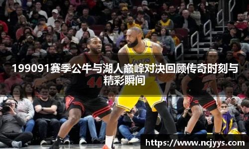 199091赛季公牛与湖人巅峰对决回顾传奇时刻与精彩瞬间