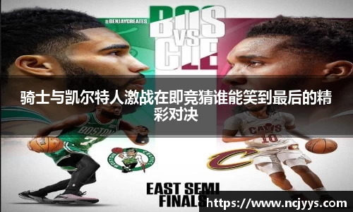 骑士与凯尔特人激战在即竞猜谁能笑到最后的精彩对决