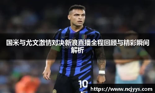 国米与尤文激情对决新浪直播全程回顾与精彩瞬间解析