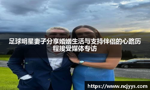 足球明星妻子分享婚姻生活与支持伴侣的心路历程接受媒体专访