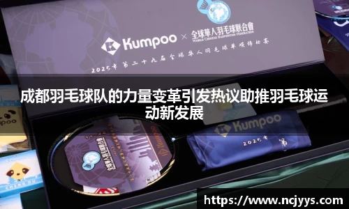 成都羽毛球队的力量变革引发热议助推羽毛球运动新发展