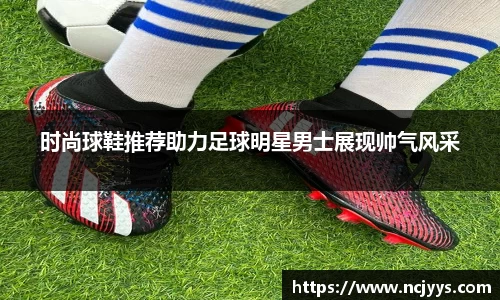 时尚球鞋推荐助力足球明星男士展现帅气风采